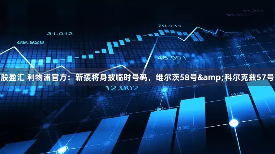 股盈汇 利物浦官方：新援将身披临时号码，维尔茨58号&科尔克兹57号