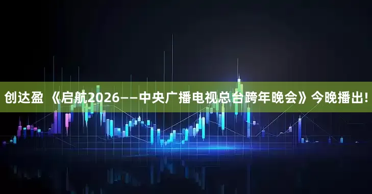 创达盈 《启航2026——中央广播电视总台跨年晚会》今晚播出!