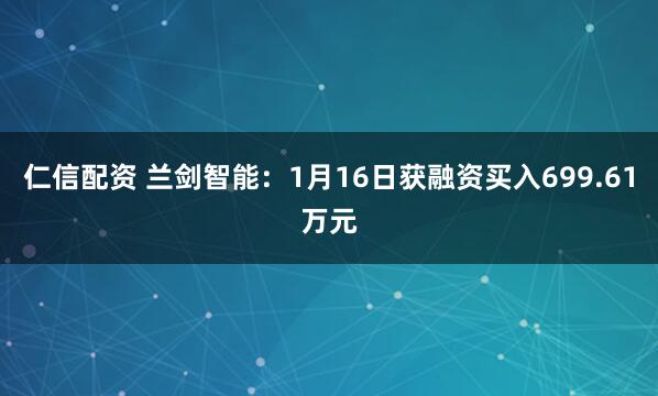 仁信配资 兰剑智能：1月16日获融资买入699.61万元