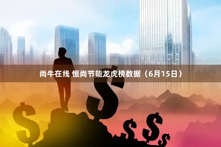 尚牛在线 恒尚节能龙虎榜数据（6月15日）